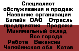 Специалист обслуживания и продаж › Название организации ­ Билайн, ОАО › Отрасль предприятия ­ Продажи › Минимальный оклад ­ 20 000 - Все города Работа » Вакансии   . Челябинская обл.,Катав-Ивановск г.